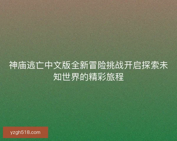 神庙逃亡中文版全新冒险挑战开启探索未知世界的精彩旅程