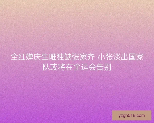 全红婵庆生唯独缺张家齐 小张淡出国家队或将在全运会告别