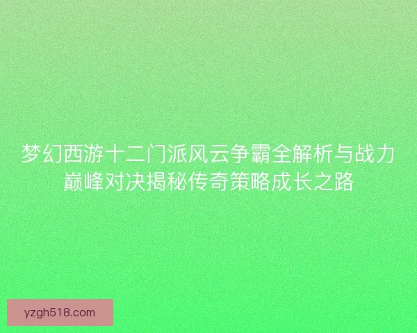 梦幻西游十二门派风云争霸全解析与战力巅峰对决揭秘传奇策略成长之路