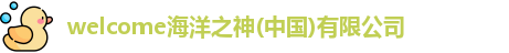 welcome海洋之神(中国)有限公司